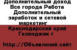 Дополнительный доход - Все города Работа » Дополнительный заработок и сетевой маркетинг   . Краснодарский край,Геленджик г.